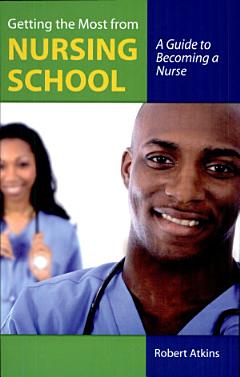 Getting the Most From Nursing School: A Guide to Becoming a Nurse