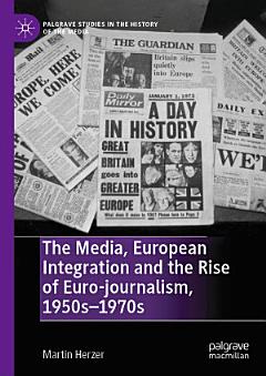 The Media, European Integration and the Rise of Euro-journalism, 1950s–1970s