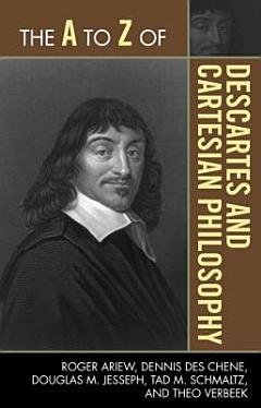 The A to Z of Descartes and Cartesian Philosophy