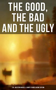 THE GOOD, THE BAD AND THE UGLY - 175+ Western Novels & Short Stories in One Edition