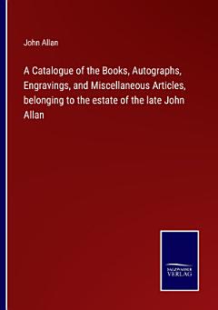 A Catalogue of the Books, Autographs, Engravings, and Miscellaneous Articles, belonging to the estate of the late John Allan