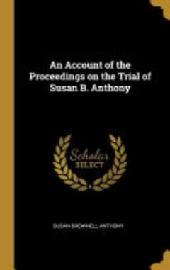 An Account of the Proceedings on the Trial of Susan B. Anthony