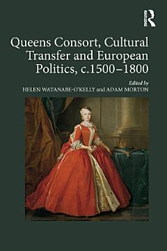 Queens Consort, Cultural Transfer and European Politics, c.1500-1800