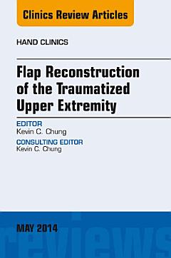 Flap Reconstruction of the Traumatized Upper Extremity, An Issue of Hand Clinics,