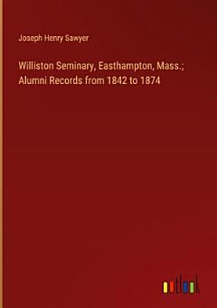 Williston Seminary, Easthampton, Mass.; Alumni Records from 1842 to 1874