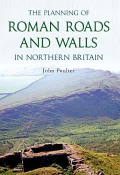 The Planning of Roman Roads and Walls in Northern Britain