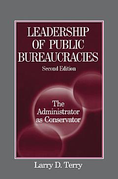 Leadership of Public Bureaucracies: The Administrator as Conservator