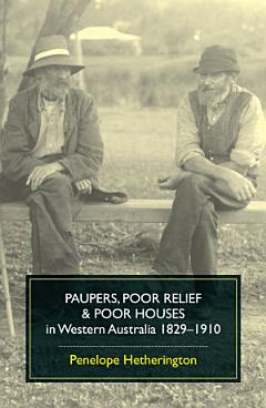 Paupers, Poor Relief and Poor Houses in Western Australia, 1829- 1910