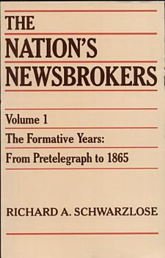 The Nation\'s Newsbrokers: The formative years, from pretelegraph to 1865