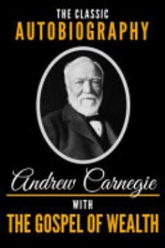 The Classic Autobiography of Andrew Carnegie with the Gospel of Wealth