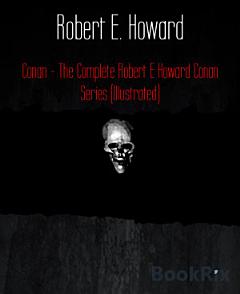 Conan - The Complete Robert E Howard Conan Series (Illustrated)