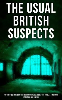 THE USUAL BRITISH SUSPECTS: 350+ Quintessential British Murder Mysteries, Detective Novels & True Crime Stories in One Edition