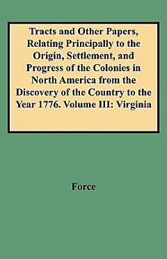 Tracts and Other Papers, Relating Principally to the Origin, Settlement, and Progress of the Colonies in North America from the Discovery of the Country to the Year 1776