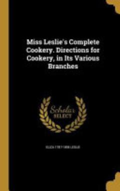 Miss Leslie\'s Complete Cookery. Directions for Cookery, in Its Various Branches