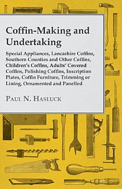 Coffin-Making and Undertaking - Special Appliances, Lancashire Coffins, Southern Counties and Other Coffins, Children\'s Coffins, Adults\' Covered Coffi