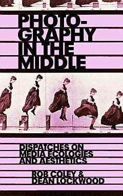 Photography in the Middle: Dispatches on Media Ecologies and Aesthetics