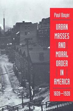 Urban Masses and Moral Order in America, 1820-1920