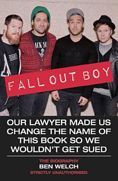 Fall Out Boy - Our Lawyer Made Us Change The Name of This Book So We Wouldn\'t Get Sued: The Biography