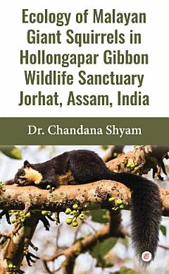 Ecology of Malayan Giant Squirrels in Hollongapar Gibbon Wildlife Sanctuary, Jorhat, Assam, India.