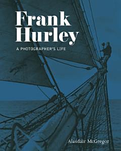 Frank Hurley: A Photographer\'s Life