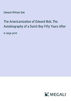 The Americanization of Edward Bok; The Autobiography of a Dutch Boy Fifty Years After