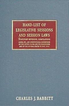 Hand-list of Legislative Sessions and Sessions Laws Statutory Revisions, Compilations Codes, Etc., and Constitutional Conventions of the United States and Its Possessions and of the Several States to May, 1912