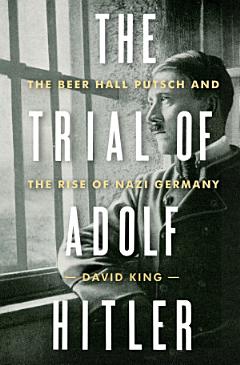 The Trial of Adolf Hitler: The Beer Hall Putsch and the Rise of Nazi Germany