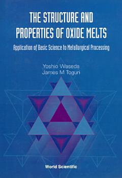 Structure And Properties Of Oxide Melts, The: Application Of Basic Science To Metallurgical Processing