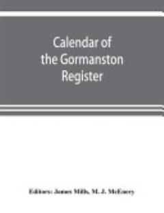 Calendar of the Gormanston Register, from the Original in the Possession of the Right Honourable the Viscount of Gormanston