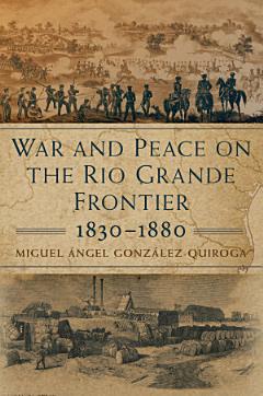 War and Peace on the Rio Grande Frontier, 1830–1880