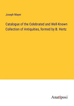 Catalogue of the Celebrated and Well-Known Collection of Antiquities, formed by B. Hertz