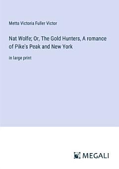 Nat Wolfe; Or, The Gold Hunters, A romance of Pike\'s Peak and New York