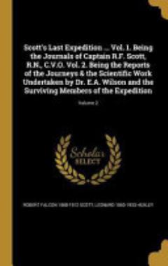 Scott\'s Last Expedition ... Vol. 1. Being the Journals of Captain R. F. Scott, R. N. , C. V. O. Vol. 2. Being the Reports of the Journeys & the Scientific Work Undertaken by Dr. E. A. Wilson and the Surviving Members of the Expedition; Volume 2