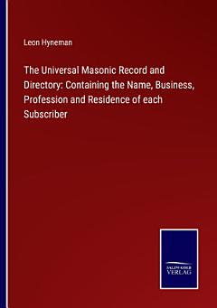 The Universal Masonic Record and Directory: Containing the Name, Business, Profession and Residence of each Subscriber