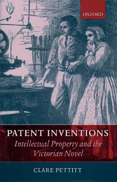 Patent Inventions--intellectual Property and the Victorian Novel