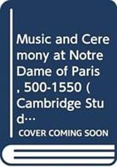 Music and Ceremony at Notre Dame of Paris, 500-1550