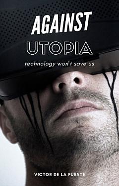 Against Utopia - Technology won\'t save us