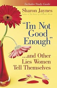 "I\'m Not Good Enough"...and Other Lies Women Tell Themselves