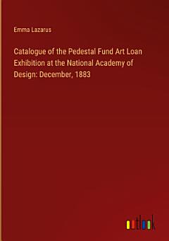 Catalogue of the Pedestal Fund Art Loan Exhibition at the National Academy of Design: December, 1883