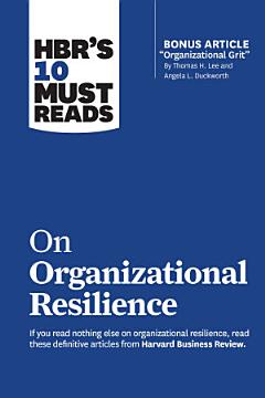 HBR\'s 10 Must Reads on Organizational Resilience (with bonus article "Organizational Grit" by Thomas H. Lee and Angela L. Duckworth)