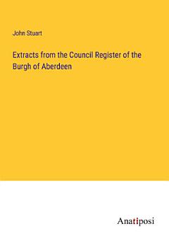 Extracts from the Council Register of the Burgh of Aberdeen