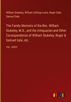 The Family Memoirs of the Rev. William Stukeley, M.D., and the Antiquarian and Other Correspondence of William Stukeley, Roger & Samuel Gale, etc.