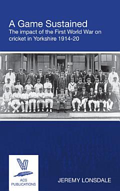 A Game Sustained: The impact of the First World War on cricket in Yorkshire 1914-20