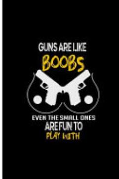 Guns Are Like Boobs Even the Small Ones Are Fun to Play With