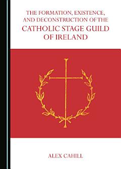 The Formation, Existence, and Deconstruction of the Catholic Stage Guild of Ireland