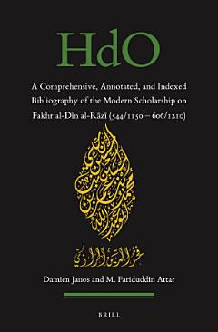 A Comprehensive, Annotated, and Indexed Bibliography of the Modern Scholarship on Fakhr al-Dīn al-Rāzī (544/1150—606/1210)