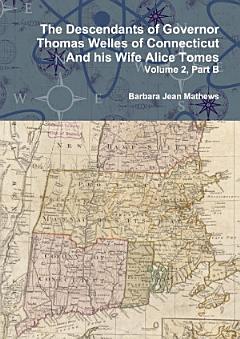 The Descendants of Governor Thomas Welles of Connecticut and his Wife Alice Tomes, Volume 2, Part B