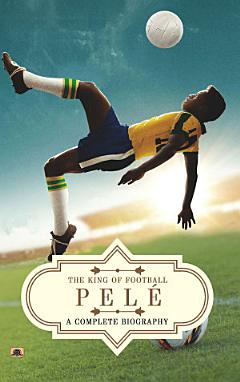 Pelé: A Complete Biography (The King of Football)