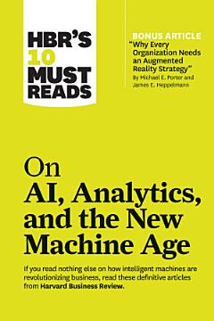 HBR\'s 10 Must Reads on AI, Analytics, and the New Machine Age (with bonus article "Why Every Company Needs an Augmented Reality Strategy" by Michael E. Porter and James E. Heppelmann)