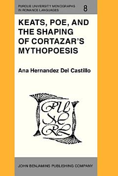 Keats, Poe, and the Shaping of Cortázar\'s Mythopoesis